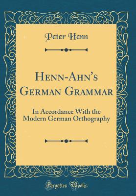 Henn-Ahn's German Grammar: In Accordance with the Modern German Orthography (Classic Reprint) - Henn, Peter