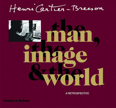 Henri Cartier-Bresson: The Man, the Image and the World - Cartier-Bresson, Henri, and Delpire, Robert, and Galassi, Peter