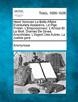 Henri Vonoven La Belle Affaire Aventuriers Assassins. - Le Pi GE F Minin. L'Empoisonneur. - L'Amour Et La Mort. Drames de Gr Ves. Anarchistes. - L'Argent Des Autres. La Justice Gar E - Anonymous