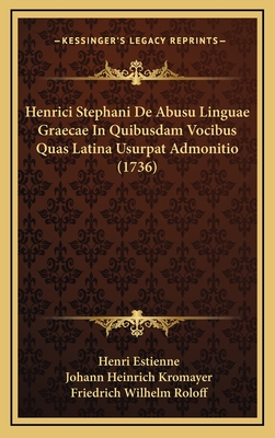 Henrici Stephani de Abusu Linguae Graecae in Quibusdam Vocibus Quas Latina Usurpat Admonitio (1736) - Estienne, Henri, and Kromayer, Johann Heinrich, and Roloff, Friedrich Wilhelm