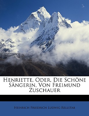 Henriette, Oder, Die Sch Ne S Ngerin, Von Freimund Zuschauer - Rellstab, Heinrich Friedrich Ludwig