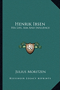 Henrik Ibsen: His Life, Aim And Influence - Moritzen, Julius