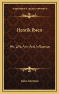Henrik Ibsen: His Life, Aim and Influence