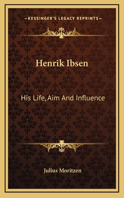 Henrik Ibsen: His Life, Aim and Influence - Moritzen, Julius