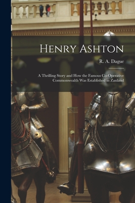 Henry Ashton: a Thrilling Story and How the Famous Co-operative Commonwealth Was Established in Zanland - Dague, R a (Robert Addison) B 1841 (Creator)