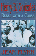 Henry B. Gonzalez: Rebel with a Cause - Flynn, Jean