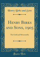 Henry Birks and Sons, 1905: The Gold and Silversmiths (Classic Reprint)