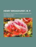 Henry Broadhurst, M. P.; The Story of His Life from a Stonemason's Bench to the Treasury Bench