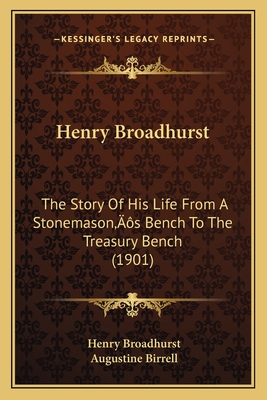 Henry Broadhurst: The Story of His Life from a Stonemason's Bench to the Treasury Bench (1901) - Broadhurst, Henry, and Birrell, Augustine (Introduction by)