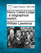 Henry Cabot Lodge: A Biographical Sketch. - Lawrence, William