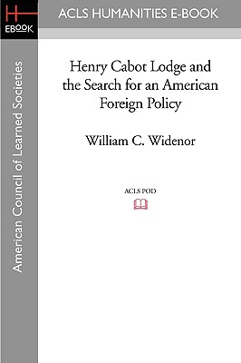 Henry Cabot Lodge and the Search for an American Foreign Policy - Widenor, William C