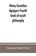 Henry Cornelius Agrippa's Fourth book of occult philosophy, of geomancy. Magical elements of Peter de Abano. Astronomical geomancy. The nature of spirits, arbatel of magic