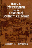 Henry E. Huntington and the Creation of Southern California - Friedricks, William B