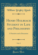 Henry Holbeach Student in Life and Philosophy, Vol. 2: A Narrative and a Discussion (Classic Reprint)