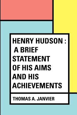 Henry Hudson: A Brief Statement of His Aims and His Achievements - Janvier, Thomas A