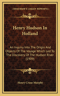 Henry Hudson in Holland. an Inquiry Into the Origin and Objects of the Voyage Which Led to the Discovery of the Hudson River. with Bibliographical Notes