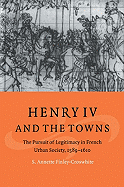 Henry IV and the Towns: The Pursuit of Legitimacy in French Urban Society, 1589-1610