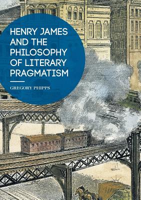 Henry James and the Philosophy of Literary Pragmatism - Phipps, Gregory