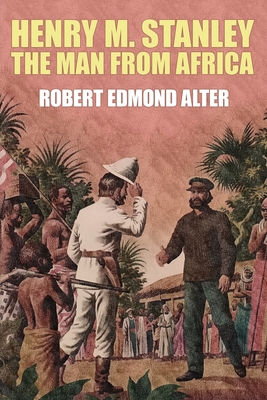 Henry M. Stanley-The Man From Africa - Alter, Robert Edmond