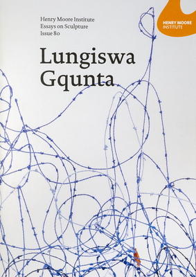 Henry Moore Institute Essays on Sculpture: Issue 80: Lungiswa Gqunta - Gqunta, Lungiswa (Artist), and Mathibela, Nombuso (Text by), and Sillars, Laurence (Editor)