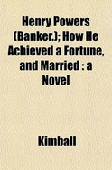 Henry Powers (Banker): How He Achieved a Fortune, and Married