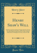 Henry Shaw's Will: Establishing the Missouri Botanical Garden Admitted to Probate at St. Louis, Missouri, September 2, 1889; Also Act of General Assembly of Missouri, Approved March 14, 1859, and Deed of Henry Shaw to Washington University, October 14, 18