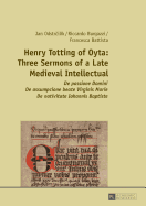 Henry Totting of Oyta: Three Sermons of a Late Medieval Intellectual: De passione Domini - De assumpcione beate Virginis Marie - De nativitate Iohannis Baptiste