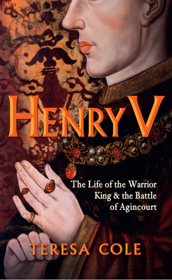 Henry V: The Life of the Warrior King & the Battle of Agincourt - Cole, Teresa