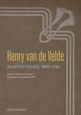 Henry Van de Velde: Selected Essays, 1889-1914 - Van De Velde, Henry, and Kuenzli, Katherine M (Editor), and Tucker, Elizabeth (Translated by)