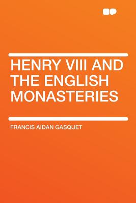 Henry VIII and the English Monasteries - Gasquet, Francis Aidan