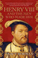 Henry VIII and the Men Who Made Him: The secret history behind the Tudor throne, perfect for fans of WOLF HALL