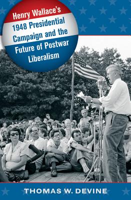 Henry Wallace's 1948 Presidential Campaign and the Future of Postwar Liberalism - Devine, Thomas W