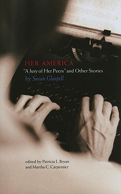 Her America: "A Jury of Her Peers" and Other Stories - Glaspell, Susan, and Bryan, Patricia L (Editor), and Carpentier, Martha C (Editor)