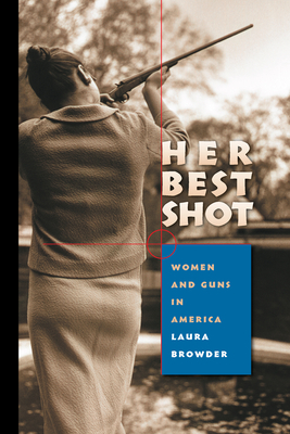 Her Best Shot: Women and Guns in America - Browder, Laura