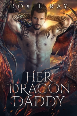 Her Dragon Daddy: A Dragon Shifter Romance - Ray, Roxie
