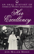 Her Excellency: An Oral History of American Women Ambassadors - Morin, Ann Miller