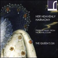 Her Heavenly Harmony: Profane Music from the Royal Court - The Queen's Six