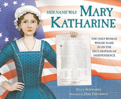Her Name Was Mary Katharine: The Only Woman Whose Name Is on the Declaration of Independence - Schwartz, Ella