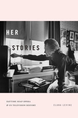 Her Stories: Daytime Soap Opera and Us Television History - Levine, Elana