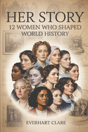 Her Story: 12 Women Who Shaped World History: From Cleopatra to Malala - The Unstoppable Women Who Changed Everything