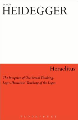 Heraclitus: The Inception of Occidental Thinking and Logic: Heraclitus's Doctrine of the Logos - Heidegger, Martin, and Assaiante, Julia Goesser (Translated by), and Ewegen, S Montgomery (Translated by)