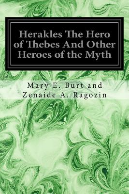 Herakles The Hero of Thebes And Other Heroes of the Myth: Adapted from the Second Book of the Primary School of Athens, Greece - Burt and Zenaide a Ragozin, Mary E