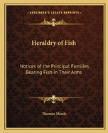 Heraldry of Fish: Notices of the Principal Families Bearing Fish in Their Arms