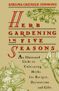 Herb Gardening in Five Seasons: An Illustrated Guide to               Cultivating Herbs For Recipes, Decorations And Gifts - 