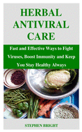 Herbal Antiviral Care: Fast and Effective Ways to Fight Viruses, Boost Immunity and Keep You Stay Healthy Always