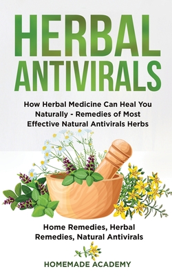 Herbal Antivirals: How Herbal Medicine Can Heal You Naturally - Remedies of Most Effective Natural Antivirals Herbs (Home Remedies, Herbal Remedies, Natural Antivirals) - Academy, Homemade