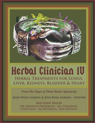 Herbal Clinician IV: Herbal Treatments For Lungs, Liver, Heart, Kidneys & Bladder - Wood, Matthew (Contributions by), and Proefrock, Kenneth (Contributions by), and Stansbury, Jill (Contributions by)