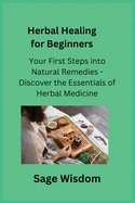 Herbal Healing for Beginners: Your First Steps into Natural Remedies - Discover the Essentials of Herbal Medicine