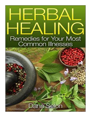 Herbal Healing: Remedies for Your Most Common Illnesses - Selon, Dana