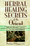Herbal Healing Secrets of the Orient: Discover a Treasury of Herbal Remedies Practiced in the Orient for Thousands of Years and Proven to Relieve Pain .......